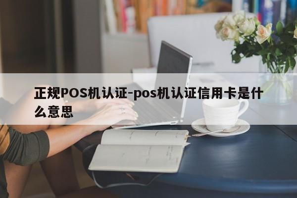 新巴尔虎右正规POS机认证-pos机认证信用卡是什么意思
